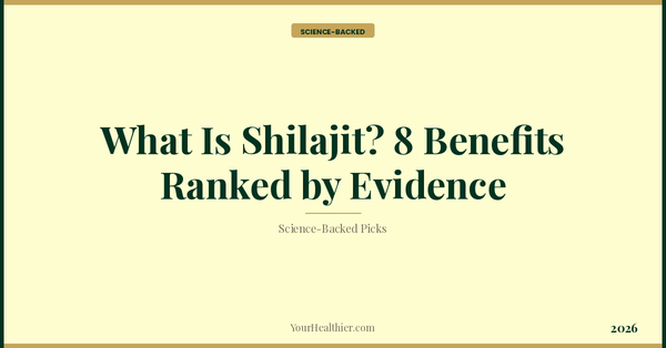 What Is Shilajit? 8 Benefits Ranked by Evidence (2026) – YourHealthier Science-Backed Guide