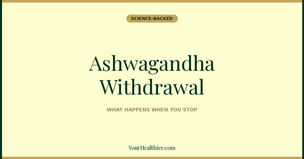 Ashwagandha Withdrawal: What Happens When You Stop (2026 Guide) – YourHealthier Science-Backed Guide
