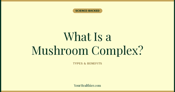 What Is a Mushroom Complex? 7 Species, Real Evidence, and How to Pick One That Works (2026) – YourHealthier Science-Backed Guide